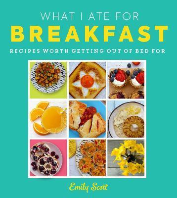 What I Ate for Breakfast : Food Worth Getting out of Bed for                                                                                          <br><span class="capt-avtor"> By:Scott, Emily                                      </span><br><span class="capt-pari"> Eur:14,62 Мкд:899</span>